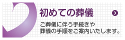 初めての葬儀：ご葬儀に伴う手続きや葬儀の手順をご案内いたします。